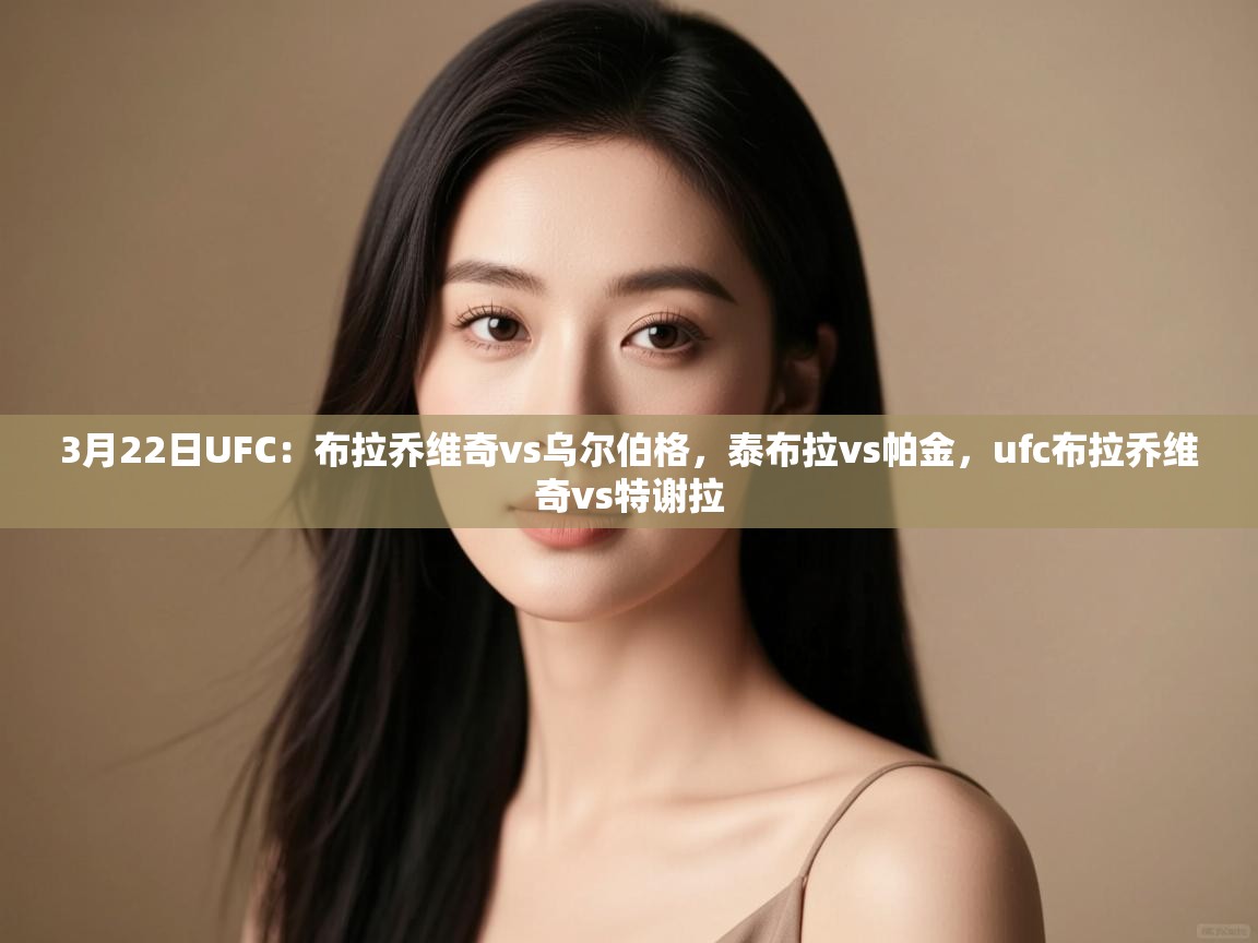 3月22日UFC:布拉乔维奇vs乌尔伯格,泰布拉vs帕金,ufc布拉乔维奇vs特谢拉 第1张