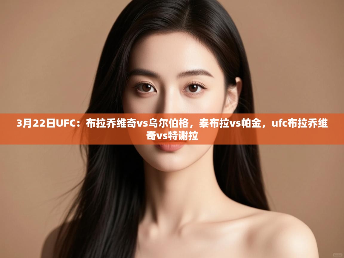 3月22日UFC:布拉乔维奇vs乌尔伯格,泰布拉vs帕金,ufc布拉乔维奇vs特谢拉 第2张