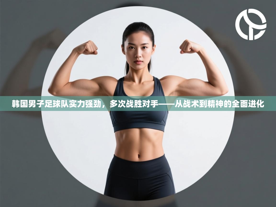 韩国男子足球队实力强劲,多次战胜对手——从战术到精神的全面进化 第2张